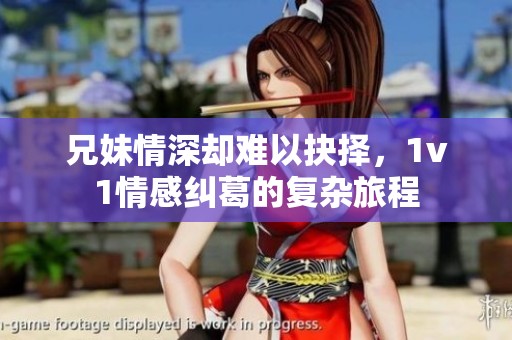 兄妹情深却难以抉择，1v1情感纠葛的复杂旅程