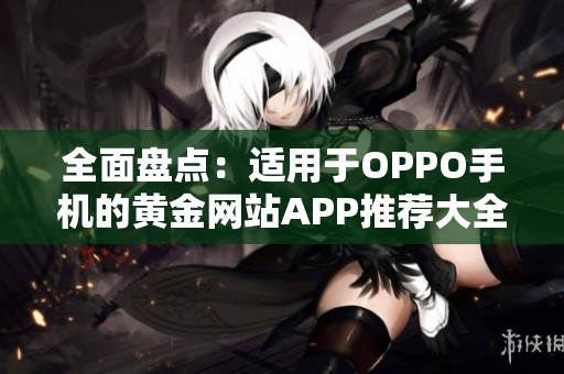 全面盘点：适用于OPPO手机的黄金网站APP推荐大全