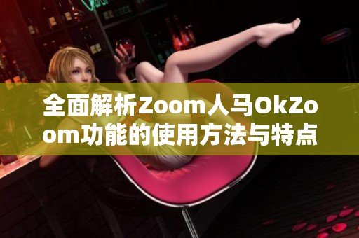 全面解析Zoom人马OkZoom功能的使用方法与特点