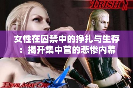 女性在囚禁中的挣扎与生存：揭开集中营的悲惨内幕
