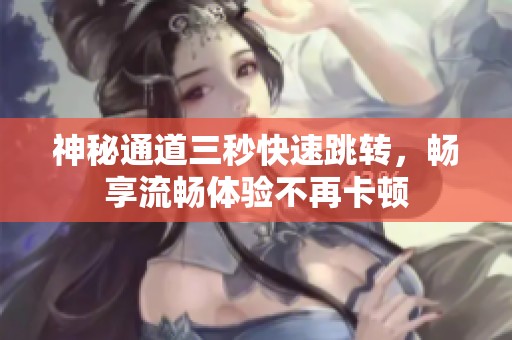 神秘通道三秒快速跳转，畅享流畅体验不再卡顿
