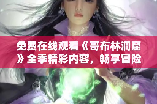 免费在线观看《哥布林洞窟》全季精彩内容，畅享冒险之旅