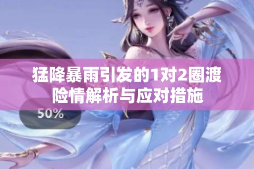 猛降暴雨引发的1对2圈渡险情解析与应对措施