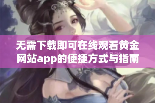 无需下载即可在线观看黄金网站app的便捷方式与指南