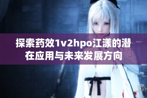 探索药效1v2hpo江漾的潜在应用与未来发展方向