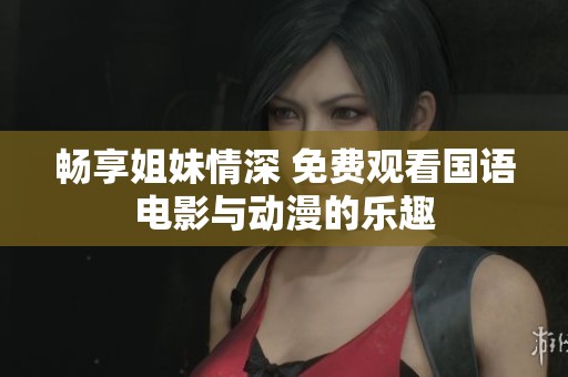 畅享姐妹情深 免费观看国语电影与动漫的乐趣