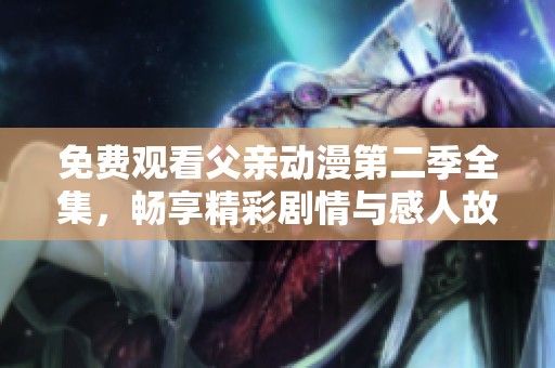 免费观看父亲动漫第二季全集，畅享精彩剧情与感人故事