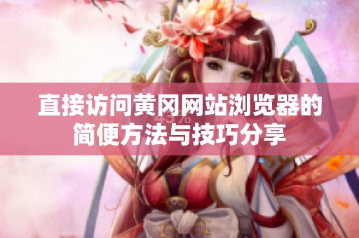 直接访问黄冈网站浏览器的简便方法与技巧分享