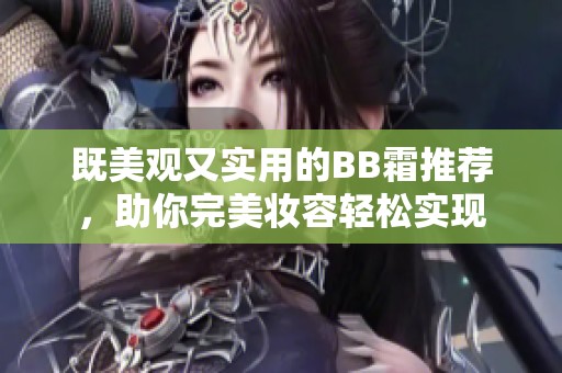 既美观又实用的BB霜推荐，助你完美妆容轻松实现