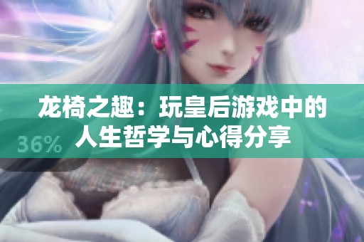 龙椅之趣：玩皇后游戏中的人生哲学与心得分享