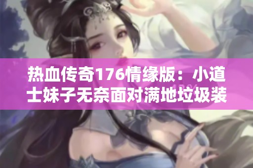 热血传奇176情缘版：小道士妹子无奈面对满地垃圾装备