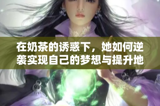在奶茶的诱惑下，她如何逆袭实现自己的梦想与提升地位