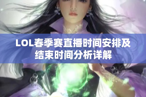 LOL春季赛直播时间安排及结束时间分析详解