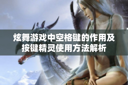 炫舞游戏中空格键的作用及按键精灵使用方法解析
