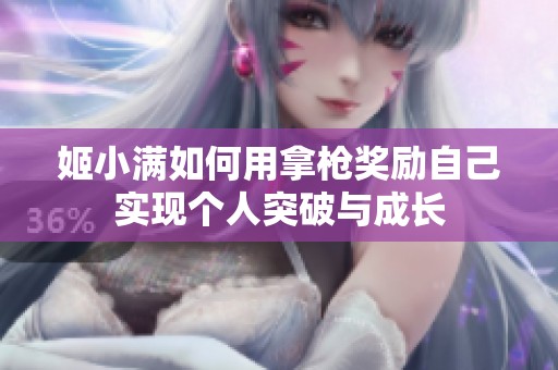 姬小满如何用拿枪奖励自己实现个人突破与成长