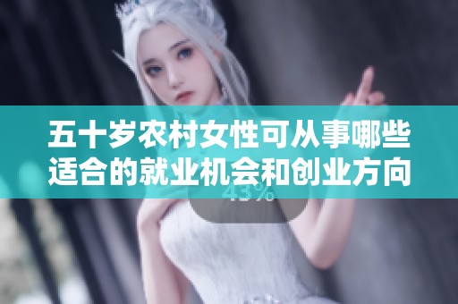 五十岁农村女性可从事哪些适合的就业机会和创业方向