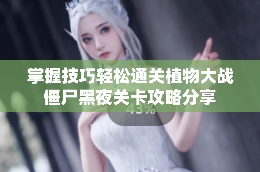 掌握技巧轻松通关植物大战僵尸黑夜关卡攻略分享