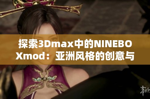 探索3Dmax中的NINEBOXmod：亚洲风格的创意与设计应用