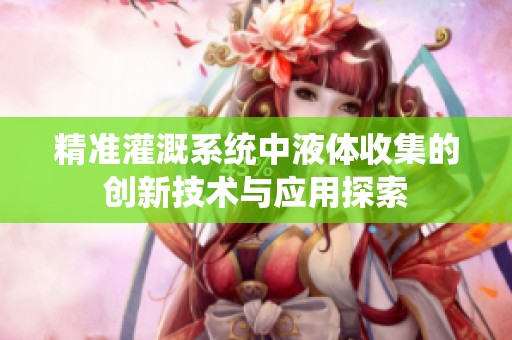 精准灌溉系统中液体收集的创新技术与应用探索