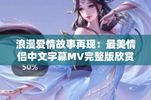 浪漫爱情故事再现：最美情侣中文字幕MV完整版欣赏