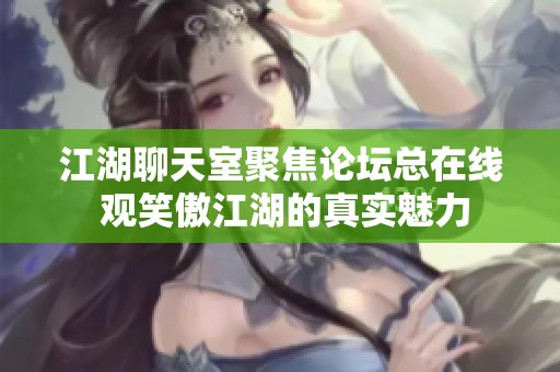 江湖聊天室聚焦论坛总在线 观笑傲江湖的真实魅力