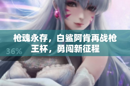 枪魂永存，白鲨阿肯再战枪王杯，勇闯新征程