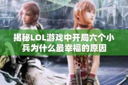 揭秘LOL游戏中开局六个小兵为什么最幸福的原因